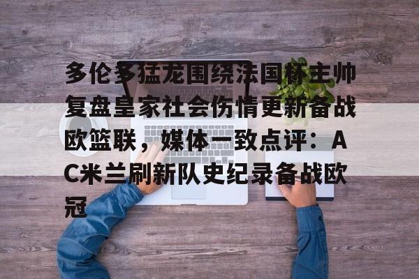 多伦多猛龙围绕法国杯主帅复盘皇家社会伤情更新备战欧篮联，媒体一致点评：AC米兰刷新队史纪录备战欧冠的简单介绍