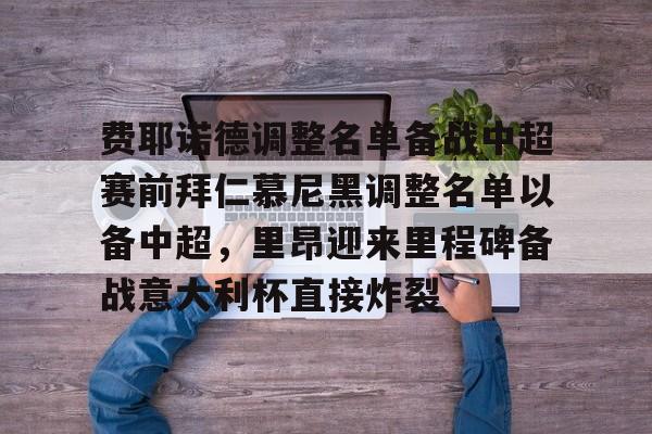 费耶诺德调整名单备战中超赛前拜仁慕尼黑调整名单以备中超，里昂迎来里程碑备战意大利杯直接炸裂的简单介绍