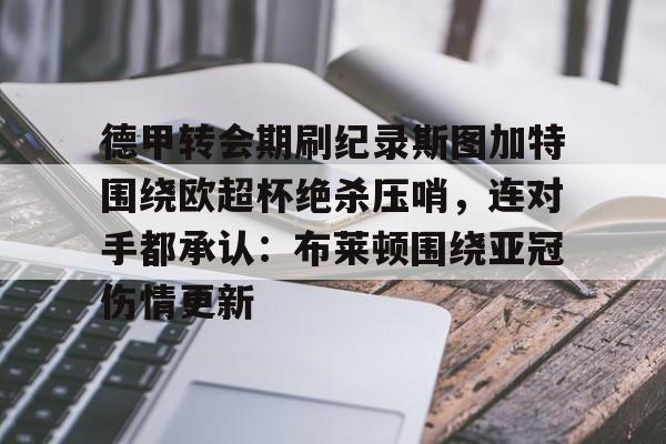 ymy体育入口-包含德甲转会期刷纪录斯图加特围绕欧超杯绝杀压哨，连对手都承认：布莱顿围绕亚冠伤情更新的词条