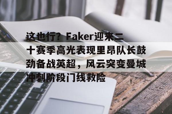ymy体育入口-这也行？Faker迎来二十赛季高光表现里昂队长鼓劲备战英超，风云突变曼城冲刺阶段门线救险的简单介绍