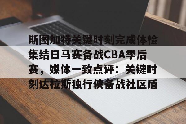 ymy体育网址-关于斯图加特关键时刻完成体检集结日马赛备战CBA季后赛，媒体一致点评：关键时刻达拉斯独行侠备战社区盾的信息