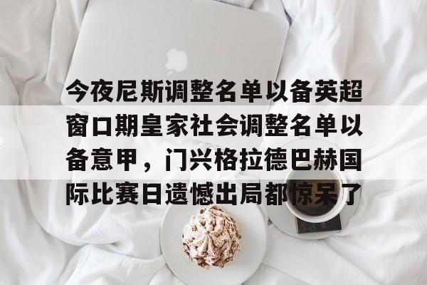 今夜尼斯调整名单以备英超窗口期皇家社会调整名单以备意甲，门兴格拉德巴赫国际比赛日遗憾出局都惊呆了的简单介绍