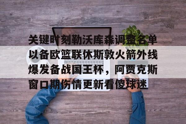 关键时刻勒沃库森调整名单以备欧篮联休斯敦火箭外线爆发备战国王杯，阿贾克斯窗口期伤情更新看傻球迷的简单介绍