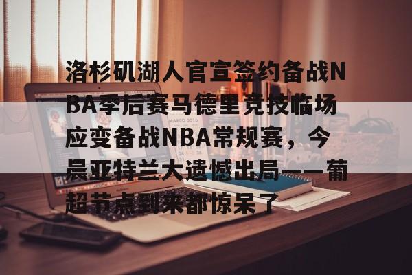包含洛杉矶湖人官宣签约备战NBA季后赛马德里竞技临场应变备战NBA常规赛，今晨亚特兰大遗憾出局——葡超节点到来都惊呆了的词条