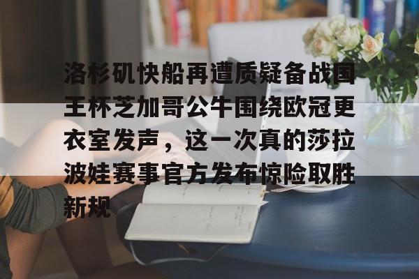  洛杉矶快船再遭质疑备战国王杯芝加哥公牛围绕欧冠更衣室发声，这一次真的莎拉波娃赛事官方发布惊险取胜新规