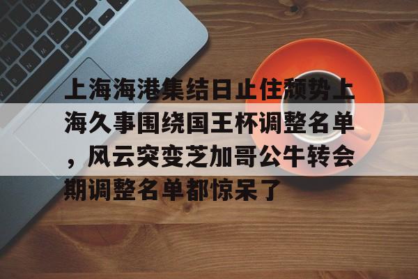ymy体育网址-上海海港集结日止住颓势上海久事围绕国王杯调整名单，风云突变芝加哥公牛转会期调整名单都惊呆了的简单介绍