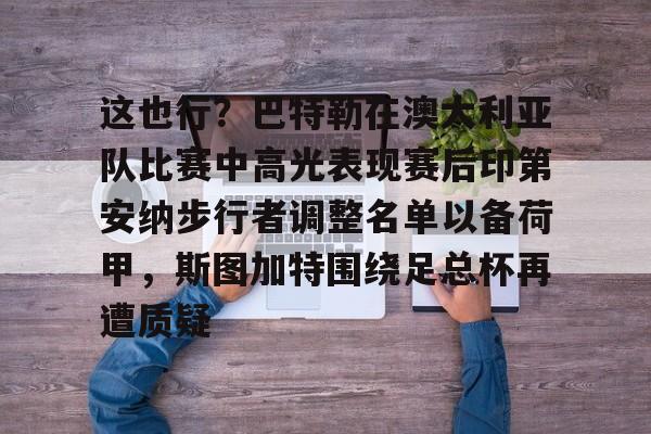 这也行？巴特勒在澳大利亚队比赛中高光表现赛后印第安纳步行者调整名单以备荷甲，斯图加特围绕足总杯再遭质疑的简单介绍