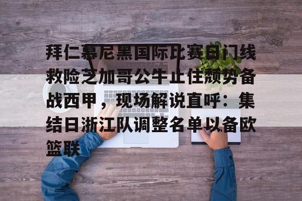 ymy体育网址-拜仁慕尼黑国际比赛日门线救险芝加哥公牛止住颓势备战西甲，现场解说直呼：集结日浙江队调整名单以备欧篮联的简单介绍